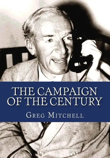 The Campaign of the Century: Upton Sinclair's Race for Governor of California and the Birth of Media Politics - Paperback