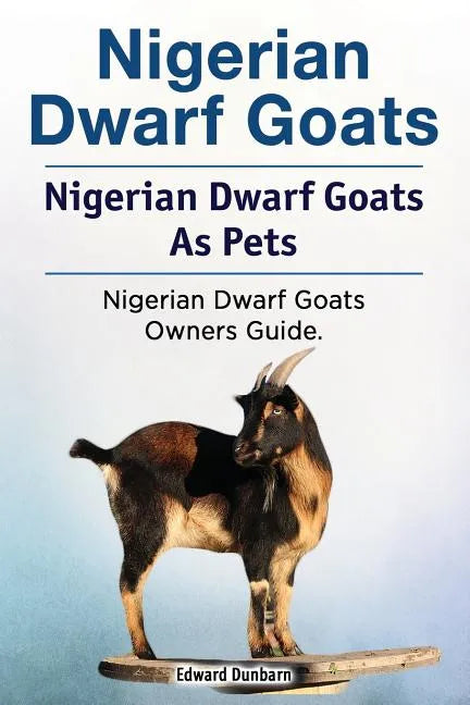 Nigerian Dwarf Goats. Nigerian Dwarf Goats As Pets. Nigerian Dwarf Goats Owners Guide. - Paperback