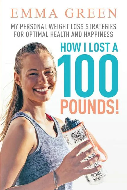 How I Lost a 100 Pounds!: My Personal Weight Loss Strategies for Optimal Health and Happiness - Paperback