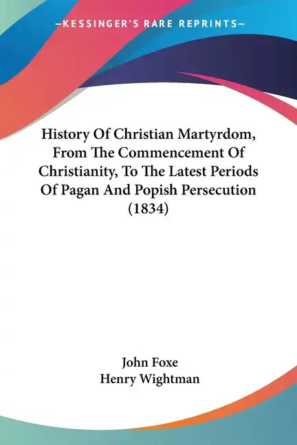History of Christian Martyrdom, from the Commencement of Christianity, to the Latest Periods of Pagan and Popish Persecution (1834) - Paperback