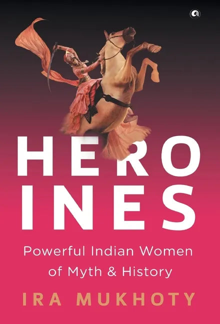 Heroines: Powerful Indian Women of Myth and History - Hardcover