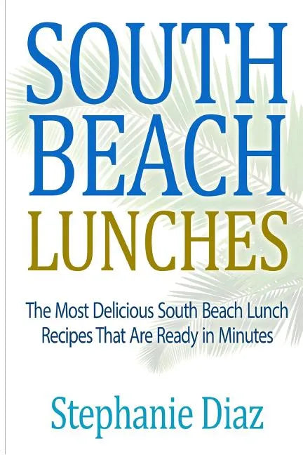 South Beach Lunches: The Most Delicious South Beach Lunch Recipes That Are Ready - Paperback