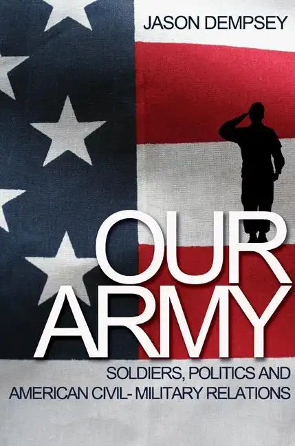 Our Army: Soldiers, Politics, and American Civil-Military Relations - Paperback