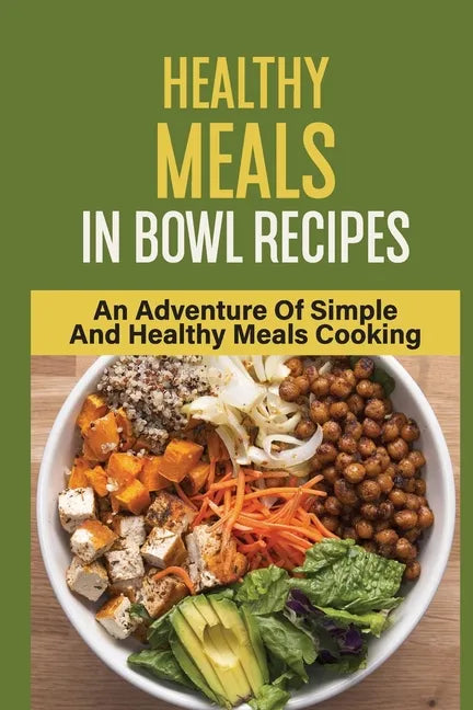 Healthy Meals In Bowl Recipes: An Adventure Of Simple And Healthy Meals Cooking: Bowl Food Trend - Paperback