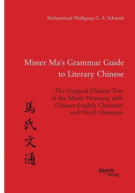 Mister Ma's Grammar Guide to Literary Chinese. The Original Chinese Text of the Mashi Wentong with Chinese-English Character and Word Glossaries - Paperback