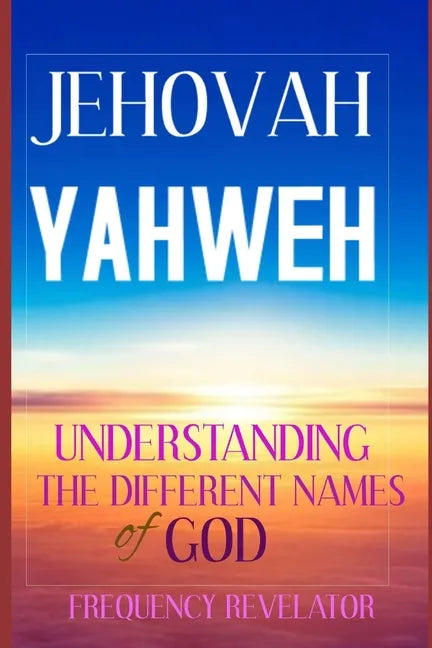 Jehovah Yahweh: Understanding The Different Names Of God - Paperback