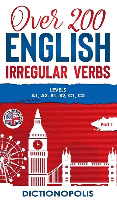 Over 200 English Irregular Verbs: Part 1: Levels A1, A2, B1, B2, C1, C2 - Hardcover