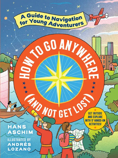 How to Go Anywhere (and Not Get Lost): A Guide to Navigation for Young Adventurers - Paperback
