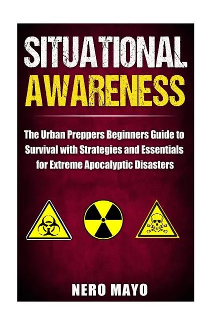 Situational Awareness: The Urban Prepper's Beginner's Guide to Survival with Strategies and Essentials for Extreme Apocalyptic Disasters - Paperback