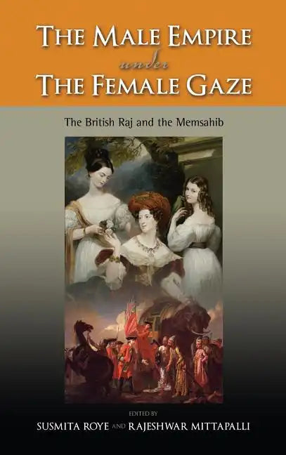 The Male Empire Under the Female Gaze: The British Raj and the Memsahib - Hardcover