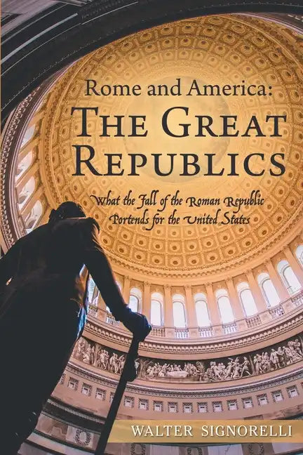 Rome and America: The Great Republics: What the Fall of the Roman Republic Portends for the United States - Paperback