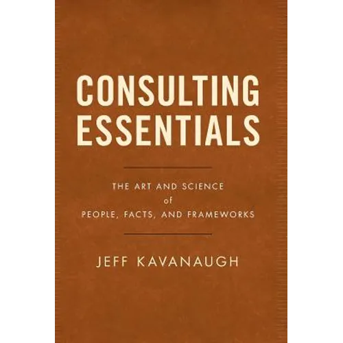 Consulting Essentials: The Art and Science of People, Facts, and Frameworks - Hardcover