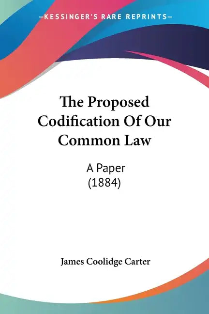 The Proposed Codification Of Our Common Law: A Paper (1884) - Paperback