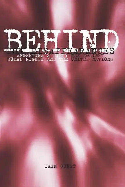 Behind the Disappearances: Argentina's Dirty War Against Human Rights and the United Nations - Paperback