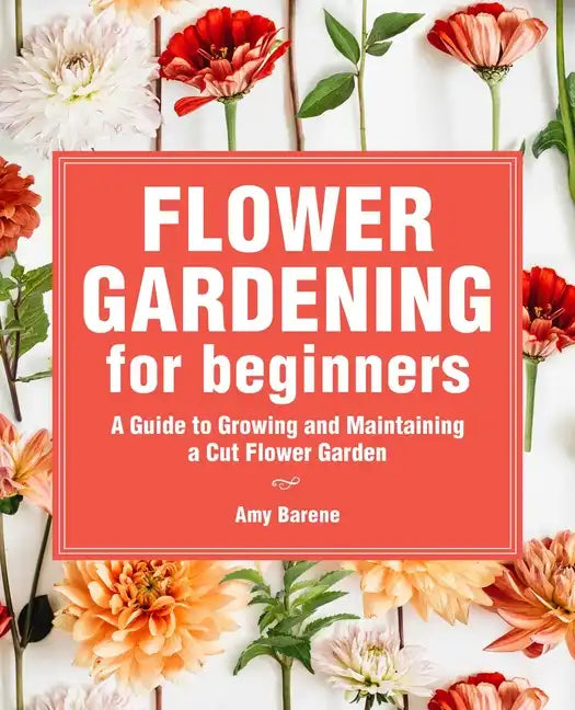 Flower Gardening for Beginners: A Guide to Growing and Maintaining a Cut-Flower Garden - Paperback