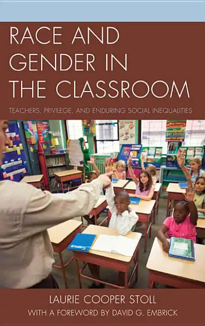 Race and Gender in the Classroom: Teachers, Privilege, and Enduring Social Inequalities - Paperback
