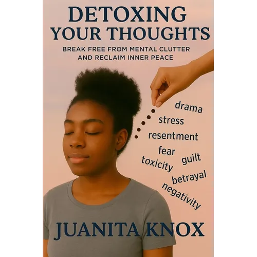 Detoxing Your Thoughts: Break Free From Mental Clutter & Reclaim Inner Peace - Paperback