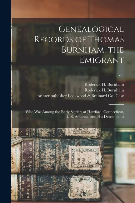 Genealogical Records of Thomas Burnham, the Emigrant: Who Was Among the Early Settlers at Hartford, Connecticut, U.S. America, and His Descendants; v. - Paperback