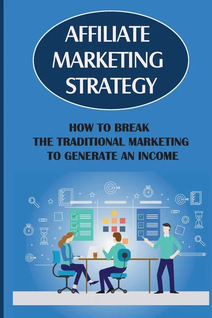 Affiliate Marketing Strategy: How To Break The Traditional Marketing To Generate An Income: Affiliate Marketing Meaning - Paperback