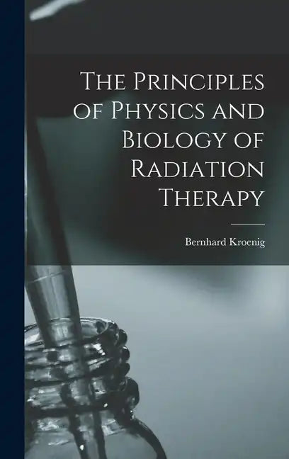 The Principles of Physics and Biology of Radiation Therapy - Hardcover
