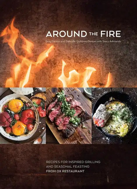 Around the Fire: Recipes for Inspired Grilling and Seasonal Feasting from Ox Restaurant [A Cookbook] - Hardcover