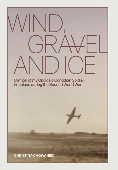 Wind, Gravel and Ice: Memoir of my Opa as a Canadian Soldier in Iceland during the Second World War - Hardcover