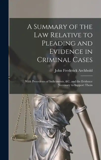A Summary of the Law Relative to Pleading and Evidence in Criminal Cases: With Precedents of Indictments, &c. and the Evidence Necessary to Support Th - Hardcover