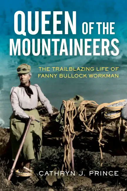 Queen of the Mountaineers: The Trailblazing Life of Fanny Bullock Workman - Hardcover