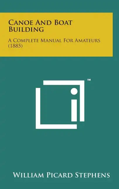 Canoe and Boat Building: A Complete Manual for Amateurs (1885) - Hardcover