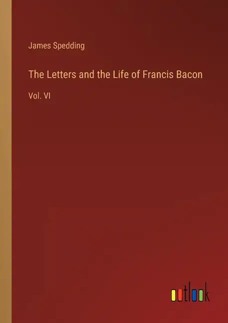 The Letters and the Life of Francis Bacon: Vol. VI - Paperback