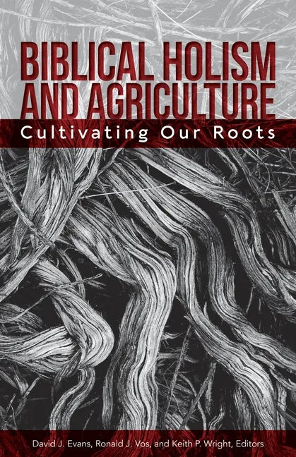 Biblical Holism and Agriculture (Revised Edition): Cultivating Our Roots - Paperback