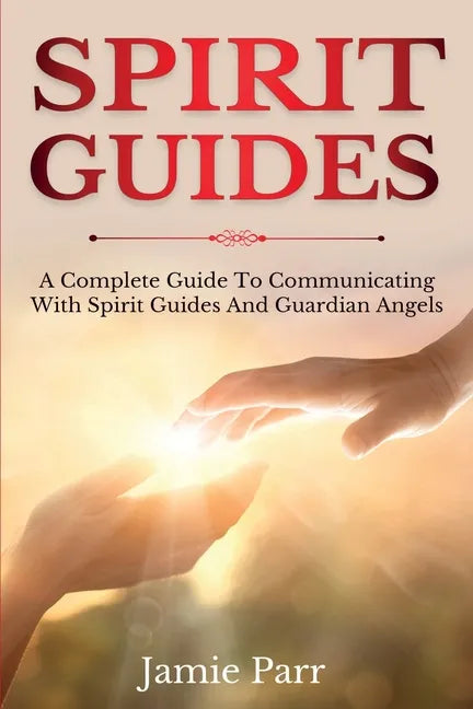 Spirit Guides: A Complete Guide to Communicating with Spirit Guides and Guardian Angels - Paperback