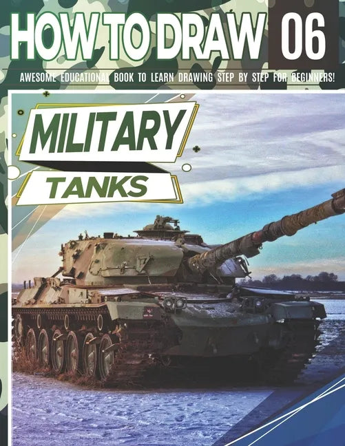 How to Draw Military Tanks 06: Awesome Educational Book to Learn Drawing Step by Step For Beginners!: Learn to draw Military Tanks for kids & adults - Paperback