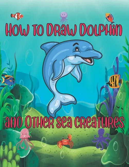 How to Draw Dolphin and Other sea creatures: how to draw for kids step by step shark Octopus Fish crap Kids Activities Books how to draw cute animals - Paperback