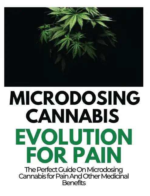 Microdosing Cannabis Evolution for Pain: The Perfect Guide on Microdosing Cannabis for Pain and Other Medicinal Benefits - Hardcover