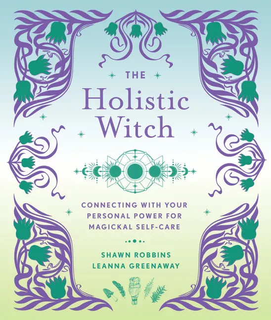 The Holistic Witch: Connecting with Your Personal Power for Magickal Self-Care - Hardcover