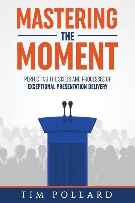 Mastering the Moment: Perfecting the Skills and Processes of Exceptional Presentation Delivery - Paperback