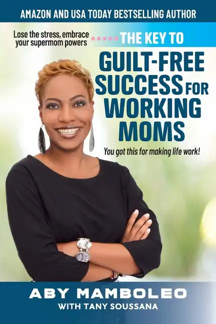 The Key to Guilt-Free Success for Working Moms: Lose the Stress, Embrace Your Supermom Powers - Paperback