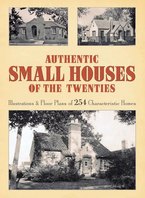 Authentic Small Houses of the Twenties: Illustrations and Floor Plans of 254 Characteristic Homes - Paperback