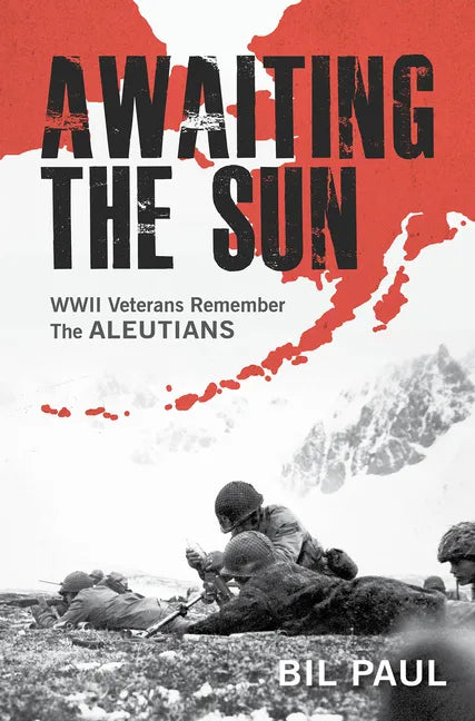 Awaiting the Sun: WWII Veterans Remember the Aleutians - Hardcover