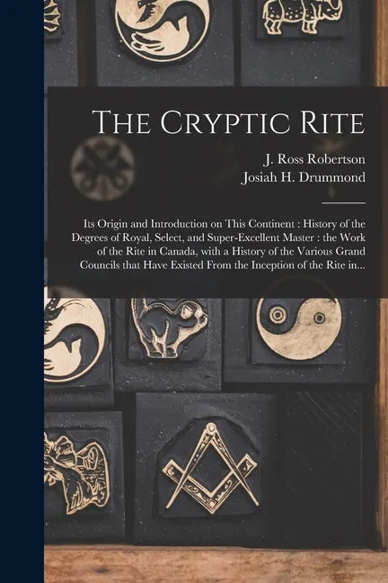 The Cryptic Rite [microform]: Its Origin and Introduction on This Continent: History of the Degrees of Royal, Select, and Super-excellent Master: th - Paperback