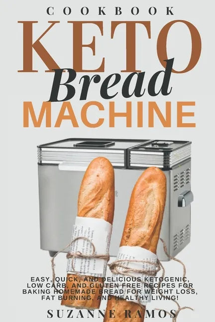 Keto Bread Machine Cookbook: Easy, Quick, and Delicious Ketogenic, Low Carb, and Gluten-Free Recipes for Baking Homemade Bread in a Bread Maker for - Paperback
