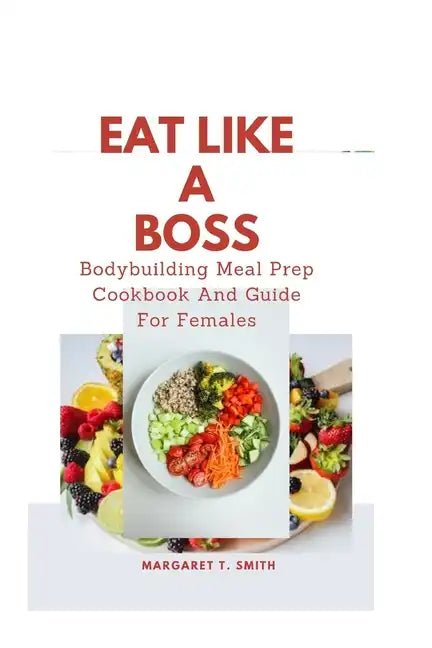 Eat Like a Boss: Bodybuilding Meal Prep Cookbook And Guide For Females - Paperback