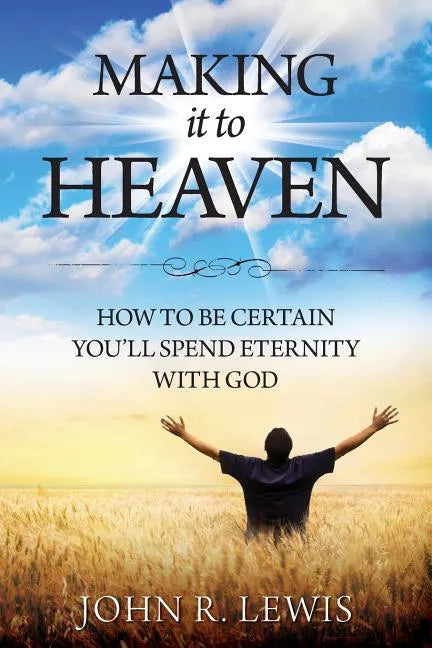 Making It to Heaven: How to Be Certain You'll Spend Eternity with God - Paperback