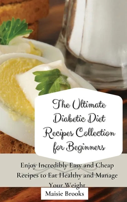 The Ultimate Diabetic Diet Recipes Collection for Beginners: Enjoy Incredibly Easy and Cheap Recipes to Eat Healthy and Manage Your Weight - Hardcover