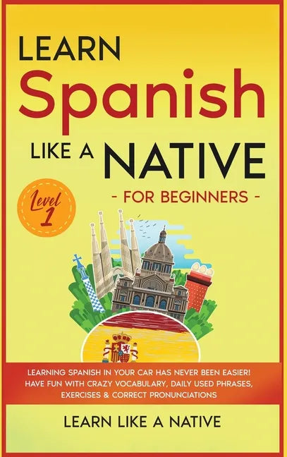 Learn Spanish Like a Native for Beginners - Level 1: Learning Spanish in Your Car Has Never Been Easier! Have Fun with Crazy Vocabulary, Daily Used Ph - Hardcover