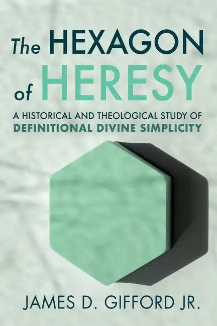 The Hexagon of Heresy: A Historical and Theological Study of Definitional Divine Simplicity - Paperback