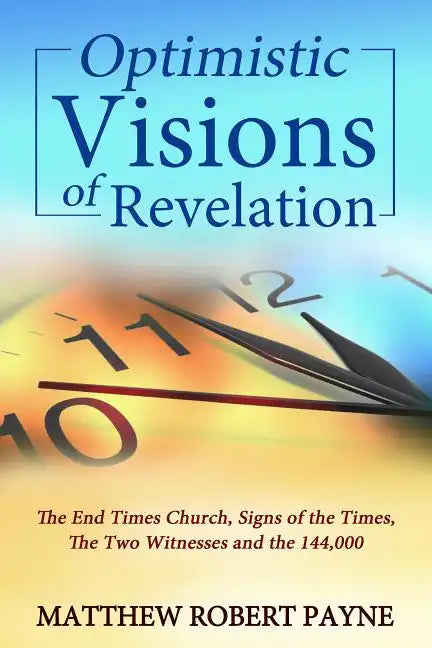 Optimistic Visions of Revelation: The End Times Church, Signs of the Times, the Two Witnesses and the 144,000 - Paperback