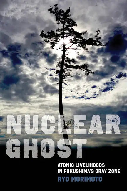 Nuclear Ghost: Atomic Livelihoods in Fukushima's Gray Zone Volume 56 - Paperback