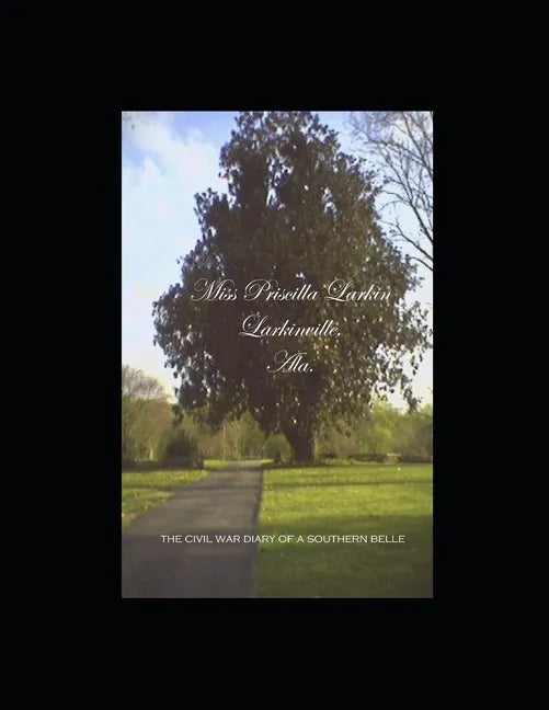 Miss Priscilla Larkin, Larkinville, Ala.: The Civil War Diary of a Southern Belle - Paperback